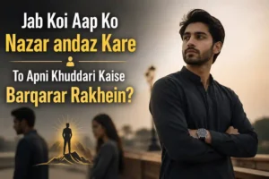 Jab Koi Aap Ko Nazar andaz Kare To Apni Khuddari Kaise Barqarar Rakhein?